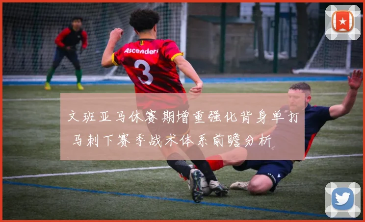 文班亚马休赛期增重强化背身单打 马刺下赛季战术体系前瞻分析