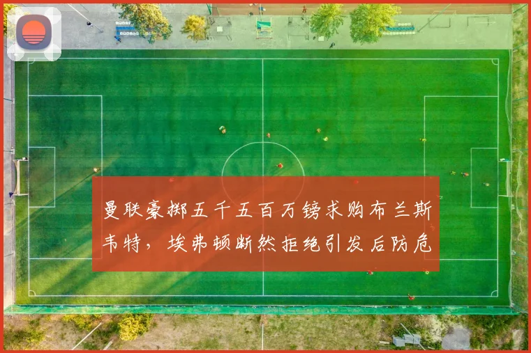 曼联豪掷五千五百万镑求购布兰斯韦特，埃弗顿断然拒绝引发后防危机