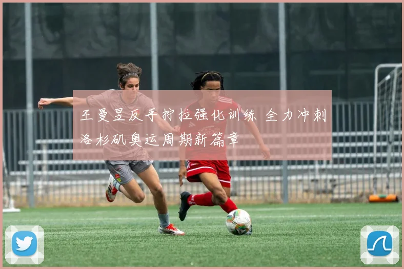 王曼昱反手拧拉强化训练 全力冲刺洛杉矶奥运周期新篇章