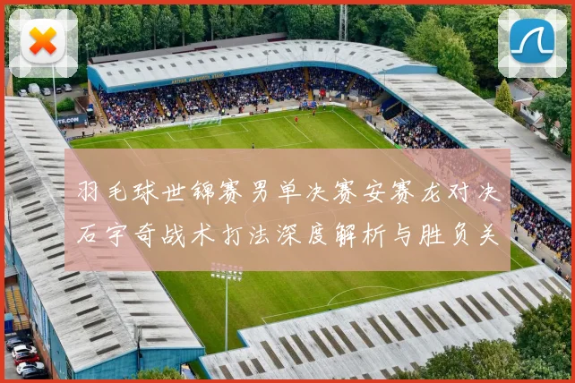 羽毛球世锦赛男单决赛安赛龙对决石宇奇战术打法深度解析与胜负关键前瞻