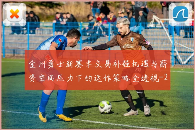 金州勇士新赛季交易补强机遇与薪资空间压力下的运作策略全透视